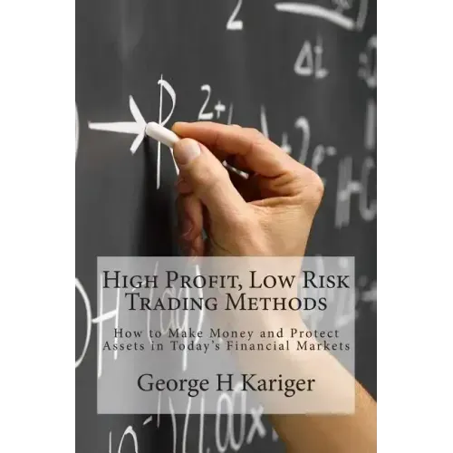 High Profit, Low Risk Trading Methods: How to Make Money and Protect Assets in Today's Financial Markets