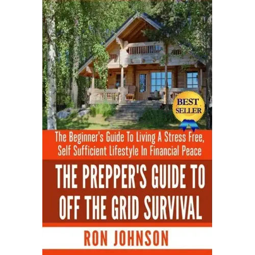 The Prepper's Guide To Off the Grid Survival: The Beginner's Guide To Living the Self Sufficient Lifestyle In Financial Peace