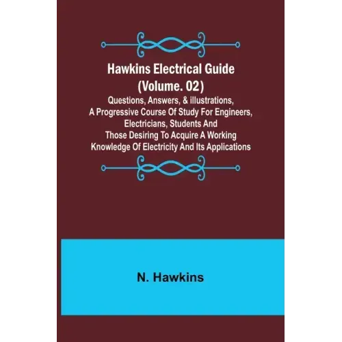 Hawkins Electrical Guide (Volume. 02) Questions, Answers, & Illustrations, A progressive course of study for engineers, electricians, students and tho