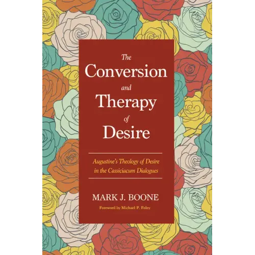 The Conversion and Therapy of Desire: Augustine's Theology of Desire in the Cassiciacum Dialogues
