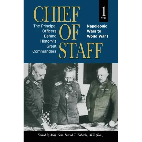 Chief of Staff, Vol. 1: The Principal Officers Behind History's Great Commanders, Napoleonic Wars to World War I