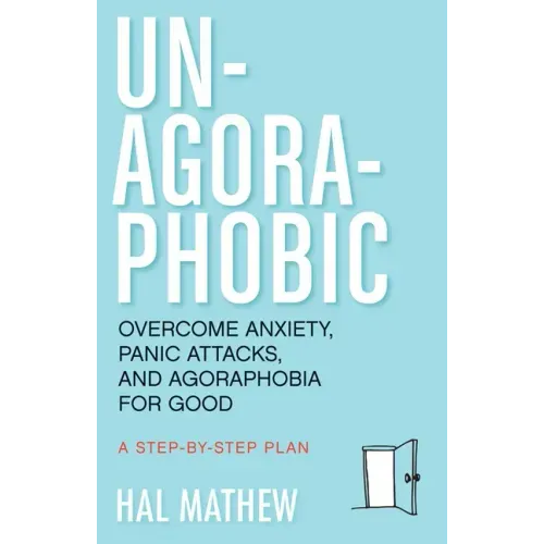 Un-Agoraphobic: Overcome Anxiety, Panic Attacks, and Agoraphobia for Good (Retrain Your Brain to Overcome Phobias)