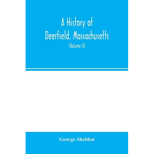 A history of Deerfield, Massachusetts: the times when and the people by whom it was settled, unsettled and resettled: with a special study of the Indi
