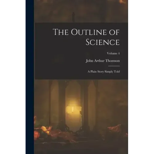 The Outline of Science: A Plain Story Simply Told; Volume 4