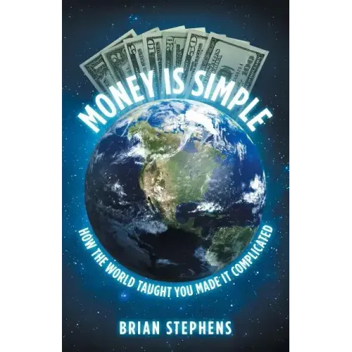 Money Is Simple: How The World Taught You Made It Complicated
