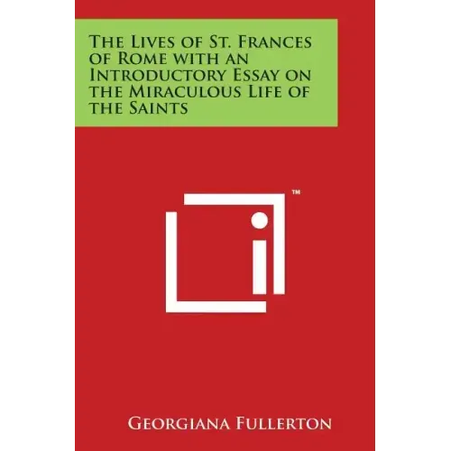 The Lives of St. Frances of Rome with an Introductory Essay on the Miraculous Life of the Saints