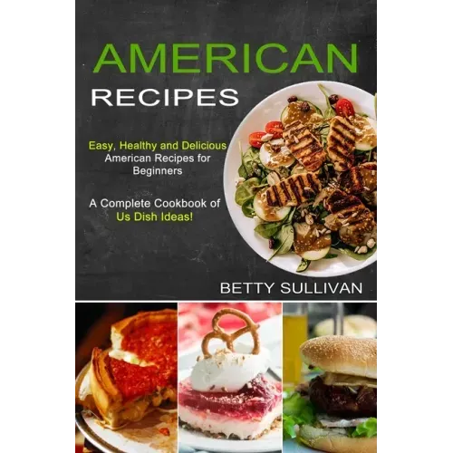 American Recipes: A Complete Cookbook of Us Dish Ideas! (Easy, Healthy and Delicious American Recipes for Beginners)