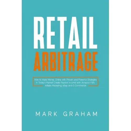 Retail Arbitrage: How to Make Money Online with Proven and Powerful Strategies in Today's Market! Create Passive Income with Amazon FBA,