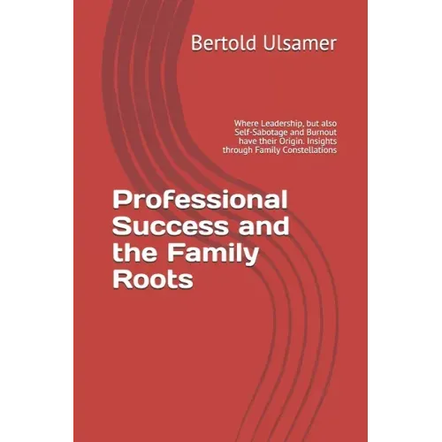 Professional Success and the Family Roots: Where Leadership, but also Self-Sabotage and Burnout have their Origin. Insights through Family Constellati