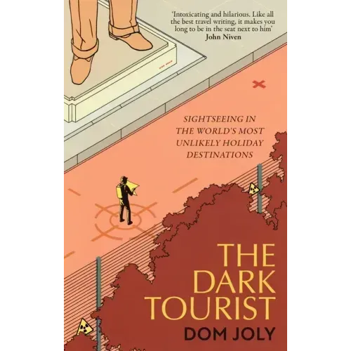 The Dark Tourist: Sightseeing in the World's Most Unlikely Holiday Destinations