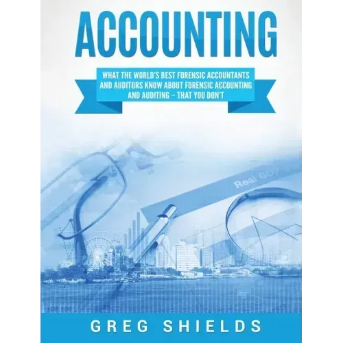 Accounting: What the World's Best Forensic Accountants and Auditors Know About Forensic Accounting and Auditing - That You Don't