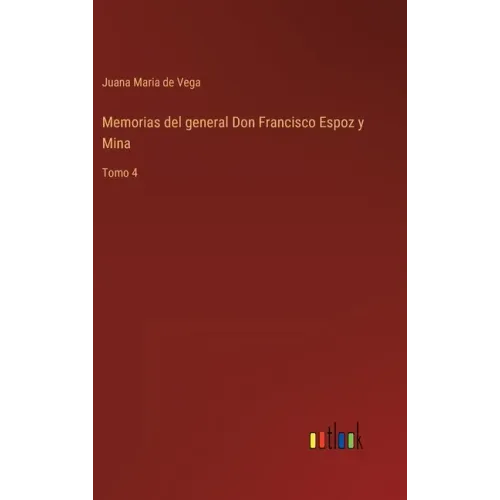 Memorias del general Don Francisco Espoz y Mina: Tomo 4