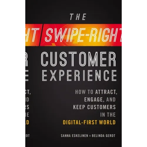 The Swipe-Right Customer Experience: How to Attract, Engage, and Keep Customers in the Digital-First World