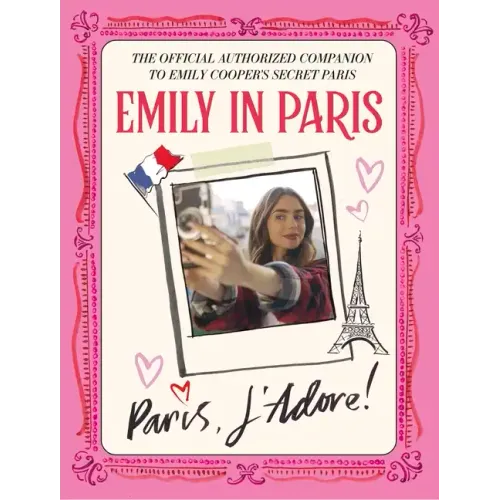Emily in Paris: Paris, j'Adore!: The Official Authorized Companion to Emily's Secret Paris
