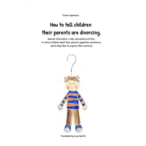 How to Tell Children Their Parents Are Divorcing.: General Information, a Tale, and Useful Activities to Inform Children about Their Parents Separatio