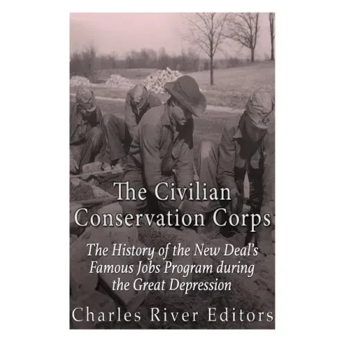 The Civilian Conservation Corps: The History of the New Deal's Famous Jobs Program during the Great Depression
