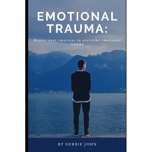 Emotional Trauma: Master your emotions to overcome emotional trauma