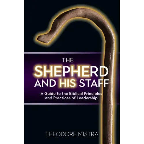 The Shepherd and His Staff: A Guide to the Biblical Principles and Practices of Leadership