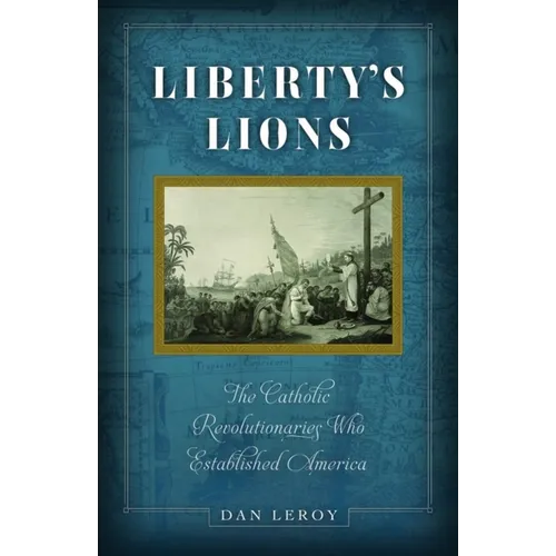 Liberty's Lions: The Catholic Revolutionaries Who Established America