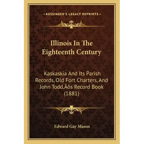 Illinois In The Eighteenth Century: Kaskaskia And Its Parish Records, Old Fort Charters, And John Todd's Record Book (1881)
