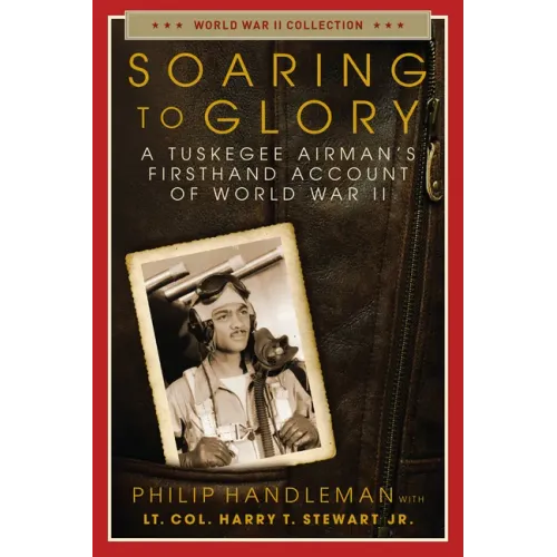 Soaring to Glory: A Tuskegee Airman's Firsthand Account of World War II