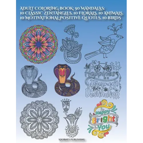 Adult Coloring Book: 50 MANDALAS: 10 CLASSIC ZENTANGLES, 10 FLORALS, 10 ANIMALs, 10 MOTIVATIONAL POSITIVE QUOTES, 10 BIRDS: Mandala Designs