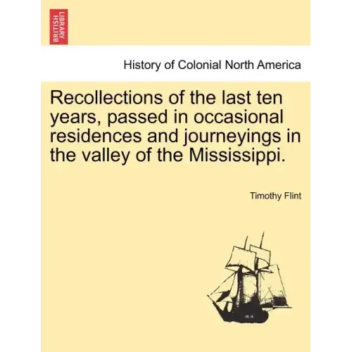 Recollections of the Last Ten Years, Passed in Occasional Residences and Journeyings in the Valley of the Mississippi.