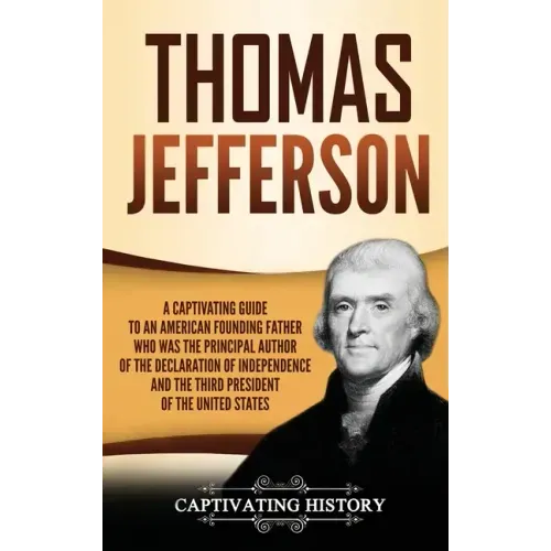 Thomas Jefferson: A Captivating Guide to an American Founding Father Who Was the Principal Author of the Declaration of Independence and