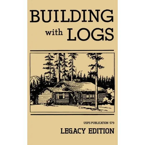 Building With Logs (Legacy Edition): A Classic Manual On Building Log Cabins, Shelters, Shacks, Lookouts, and Cabin Furniture For Forest Life