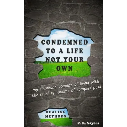 Condemned To A Life Not Your Own: my firsthand account of living with the cruel symptoms of Complex PTSD (includes healing methods)