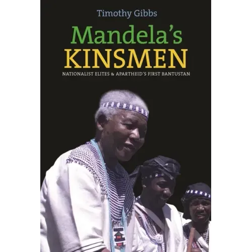 Mandela's Kinsmen: Nationalist Elites and Apartheid's First Bantustan