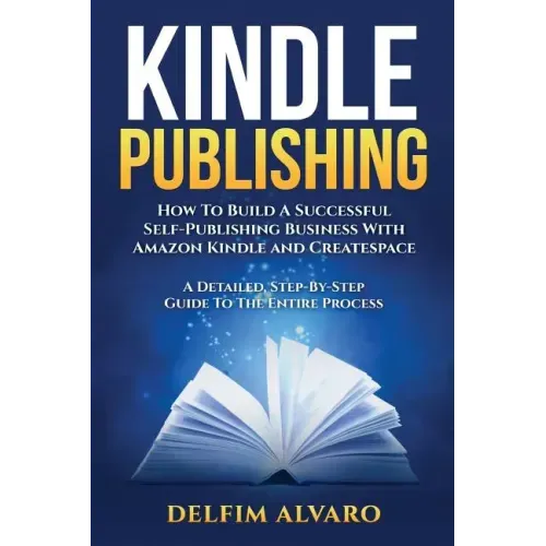 Kindle Publishing: How To Build A Successful Self-Publishing Business With Amazon Kindle and Createspace. A Detailed, Step-By-Step Guide