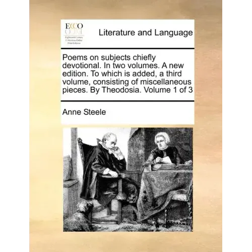 Poems on Subjects Chiefly Devotional. in Two Volumes. a New Edition. to Which Is Added, a Third Volume, Consisting of Miscellaneous Pieces. by Theodos