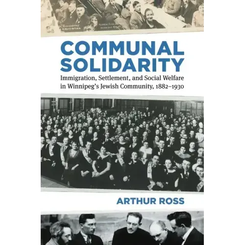 Communal Solidarity: Immigration, Settlement, and Social Welfare in Winnipeg's Jewish Community, 1882-1930