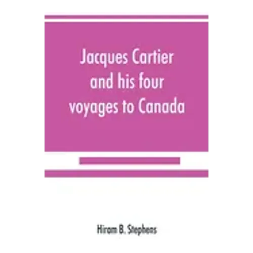 Jacques Cartier and his four voyages to Canada; an essay, with historical, explanatory and philological notes