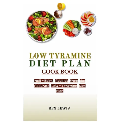 Low Tyramine Diet Plan Cook Book: Well-Being Recipes from the Accurate Low-Tyramine Diet Plan