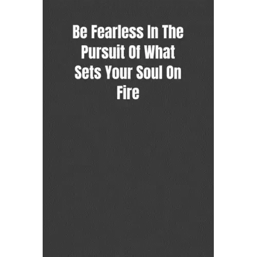 Be Fearless In The Pursuit Of What Sets Your Soul On Fire: Overcoming Obstacles In The Face Of Fear