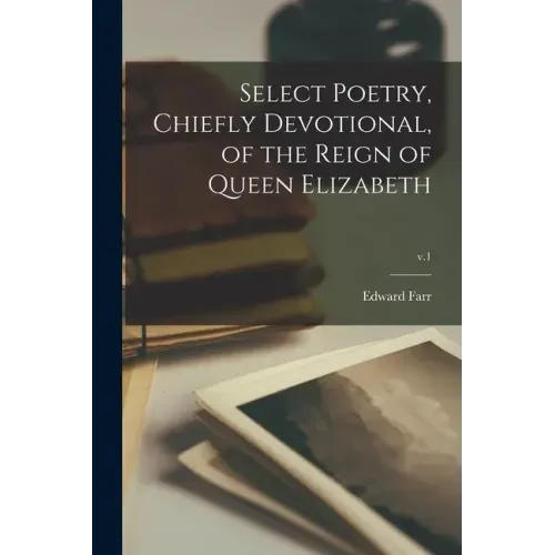 Select Poetry, Chiefly Devotional, of the Reign of Queen Elizabeth; v.1
