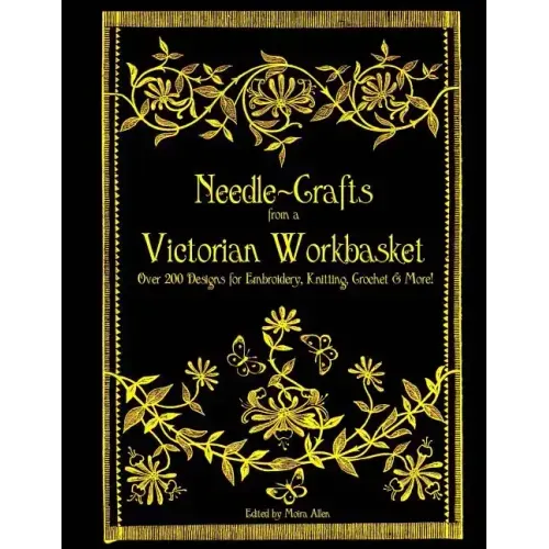 Needle-Crafts from a Victorian Workbasket: Over 200 Designs for Embroidery, Knitting, Crochet & More!
