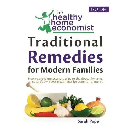 Traditional Remedies For Modern Families: How to avoid unnecessary trips to the doctor by using nature's own best treatments for common ailments.