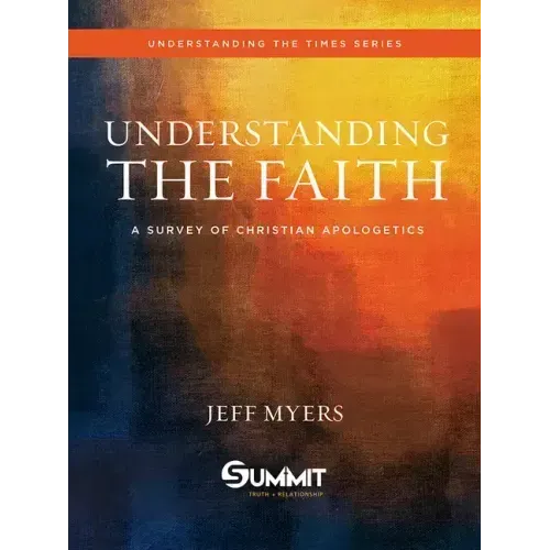 Understanding the Faith: A Survey of Christian Apologetics Volume 1