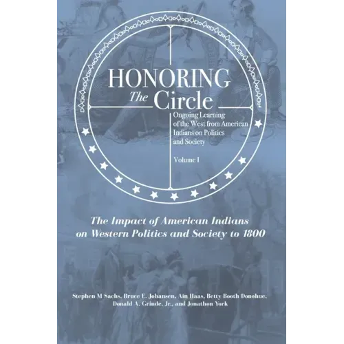 Honoring the Circle: Ongoing Learning of the West from American Indians on Politics and Society, Volume I: The Impact of American Indians o