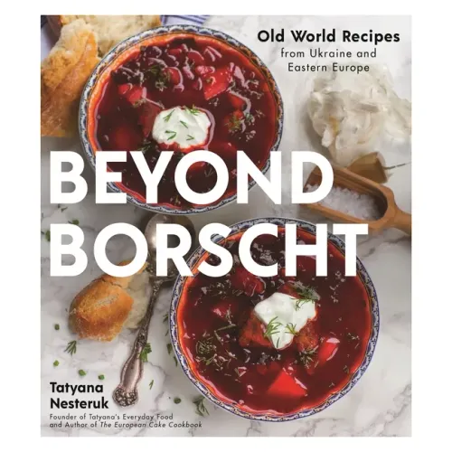 Beyond Borscht: Old-World Recipes from Eastern Europe: Ukraine, Russia, Poland & More