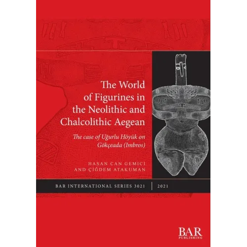 The World of Figurines in the Neolithic and Chalcolithic Aegean: The case of Uğurlu Höyük on Gökçeada (Imbros)