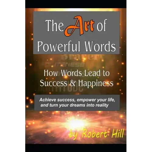 The Art of Powerful Words: How Words Lead to Success & Happiness: Achieve success, empower your life, and turn your dreams into reality