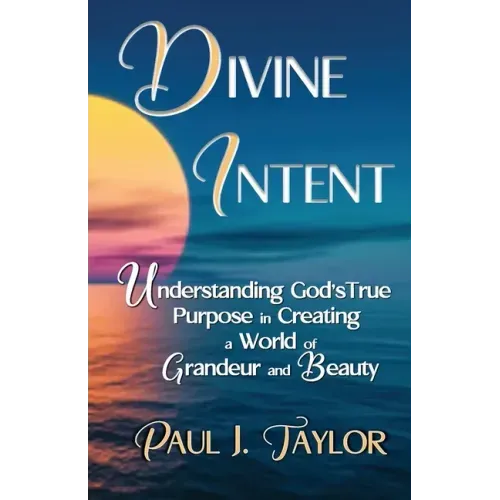 Divine Intent: Understand God's True Purpose in Creating a World of Grandeur and Beauty