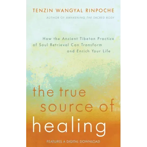 The True Source of Healing: How the Ancient Tibetan Practice of Soul Retrieval Can Transform and Enrich Yourlife