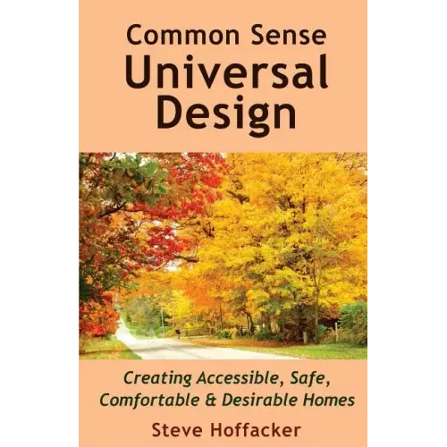Common Sense Universal Design: Creating Accessible, Safe, Comfortable & Desirable Homes