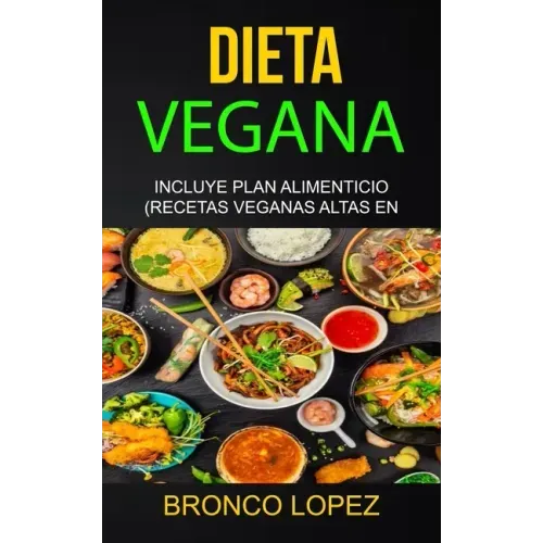 Dieta Vegana: Incluye Plan Alimenticio (Recetas Veganas Altas En Proteína)