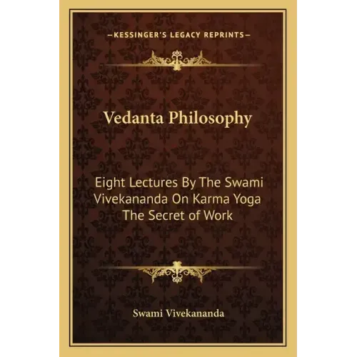 Vedanta Philosophy: Eight Lectures by the Swami Vivekananda on Karma Yoga the Secret of Work